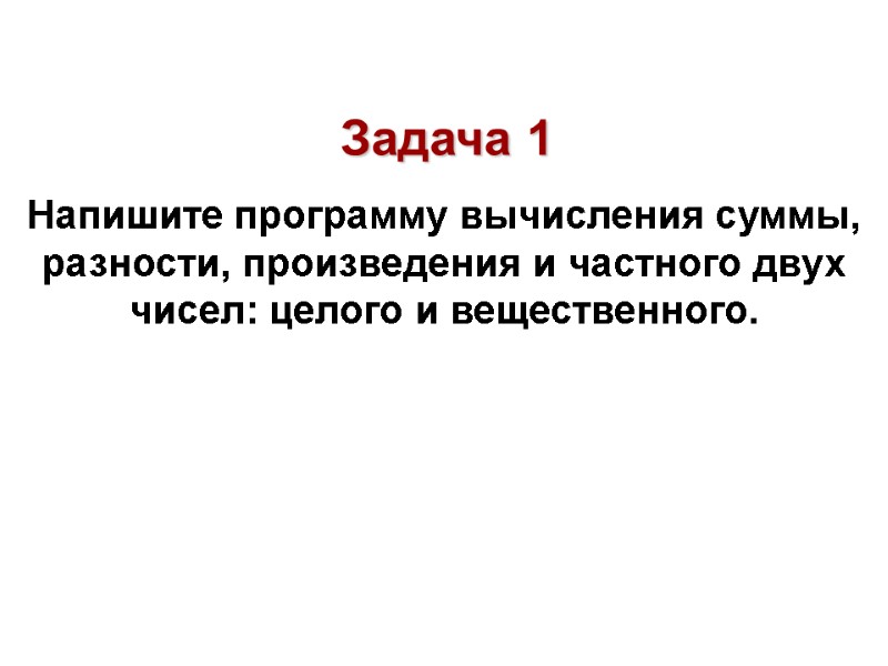 Напишите программу вычисления суммы, разности, произведения и частного двух чисел: целого и вещественного. Задача